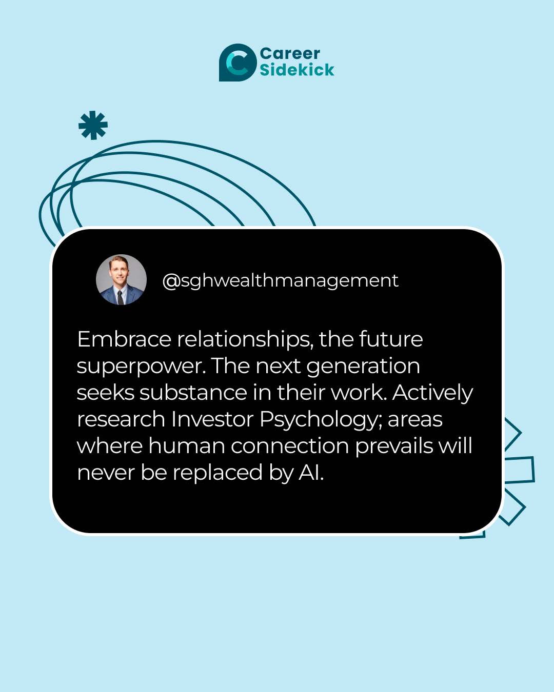 Embrace relationships, the future superpower. The next generation seeks substance in their work. Actively research Investor Psychology; areas where human connection prevails will never be replaced by AI.
